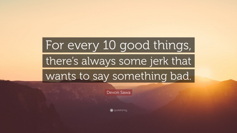 Devon Sawa Quote: “For every 10 good things, there’s always some jerk that wants to say something bad.”