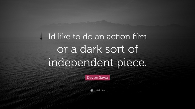 Devon Sawa Quote: “Id like to do an action film or a dark sort of independent piece.”