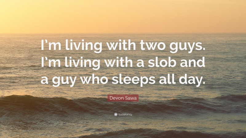 Devon Sawa Quote: “I’m living with two guys. I’m living with a slob and a guy who sleeps all day.”