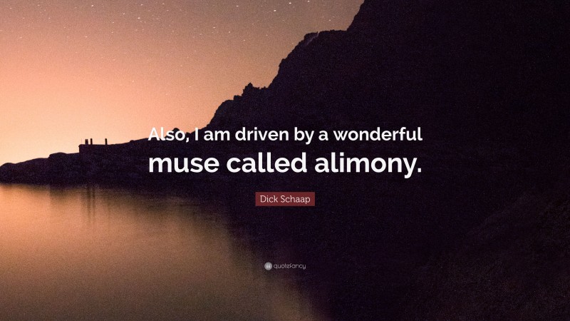 Dick Schaap Quote: “Also, I am driven by a wonderful muse called alimony.”