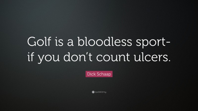 Dick Schaap Quote: “Golf is a bloodless sport-if you don’t count ulcers.”