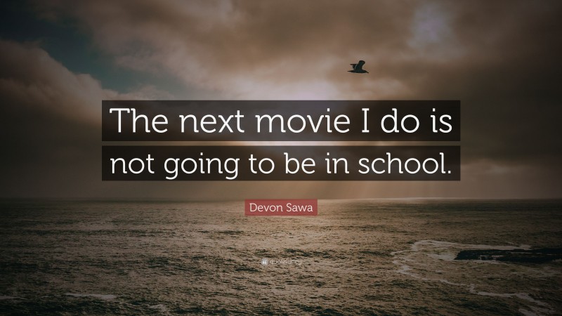 Devon Sawa Quote: “The next movie I do is not going to be in school.”