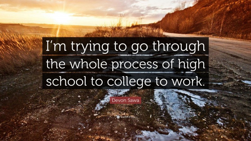 Devon Sawa Quote: “I’m trying to go through the whole process of high school to college to work.”