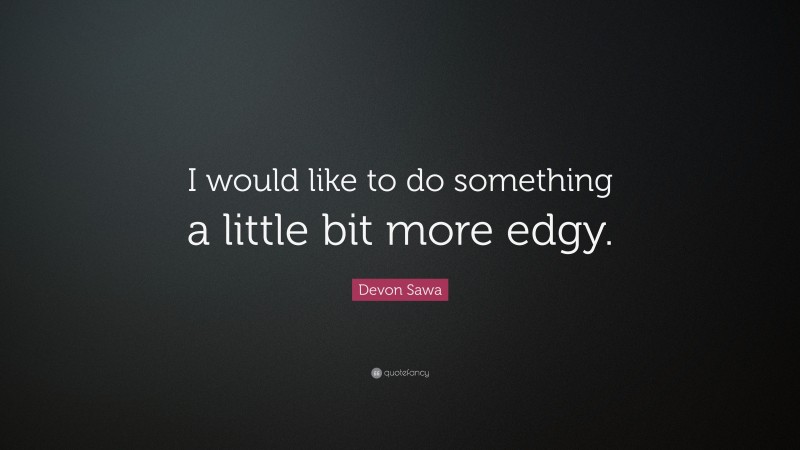 Devon Sawa Quote: “I would like to do something a little bit more edgy.”