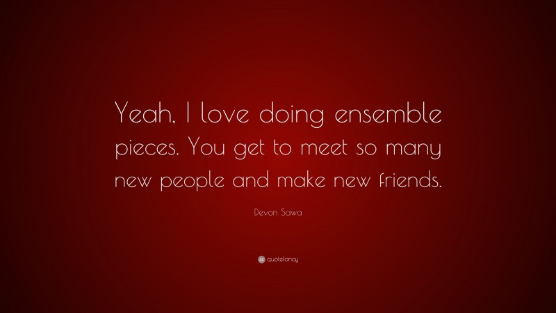 Devon Sawa Quote: “Yeah, I love doing ensemble pieces. You get to meet so many new people and make new friends.”