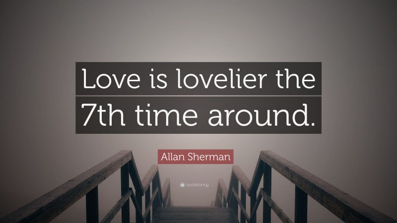 Allan Sherman Quote: “Love is lovelier the 7th time around.”