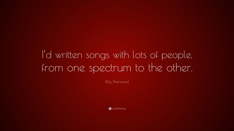 Billy Sherwood Quote: “I’d written songs with lots of people, from one spectrum to the other.”