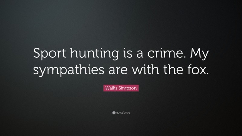 Wallis Simpson Quote: “Sport hunting is a crime. My sympathies are with the fox.”