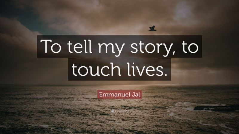 Emmanuel Jal Quote: “To tell my story, to touch lives.”