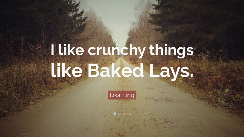 Lisa Ling Quote: “I like crunchy things like Baked Lays.”