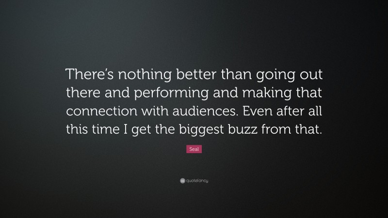 Seal Quote: “There’s nothing better than going out there and performing and making that connection with audiences. Even after all this time I get the biggest buzz from that.”