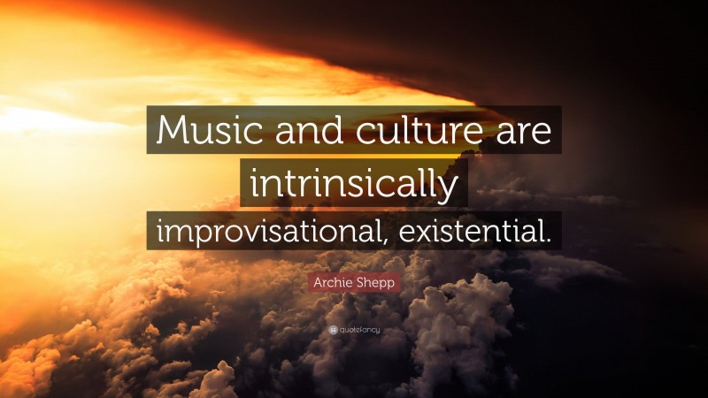 Archie Shepp Quote: “Music and culture are intrinsically improvisational, existential.”