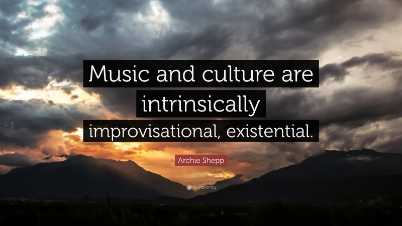 Archie Shepp Quote: “Music and culture are intrinsically improvisational, existential.”