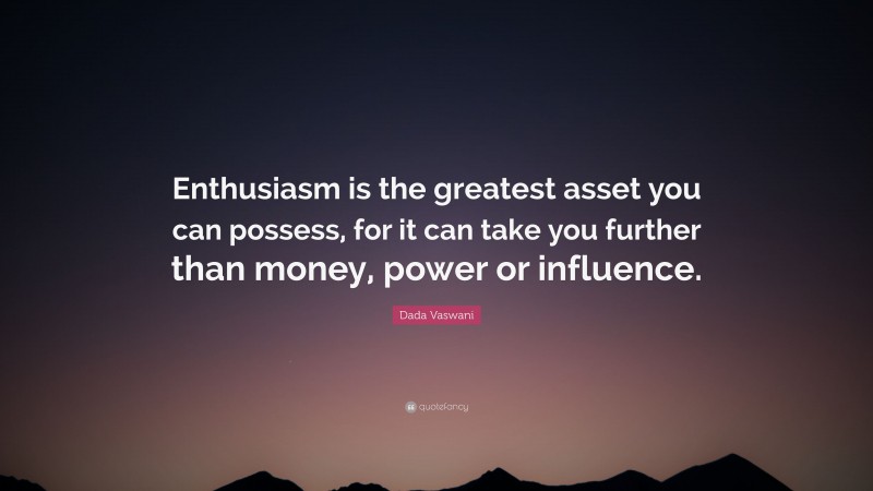 Dada Vaswani Quote: “Enthusiasm is the greatest asset you can possess, for it can take you further than money, power or influence.”
