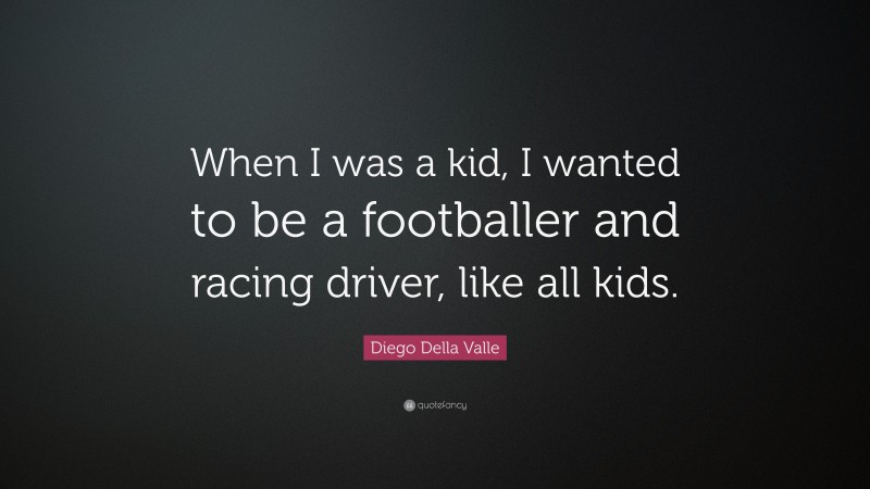 Diego Della Valle Quote: “When I was a kid, I wanted to be a footballer and racing driver, like all kids.”