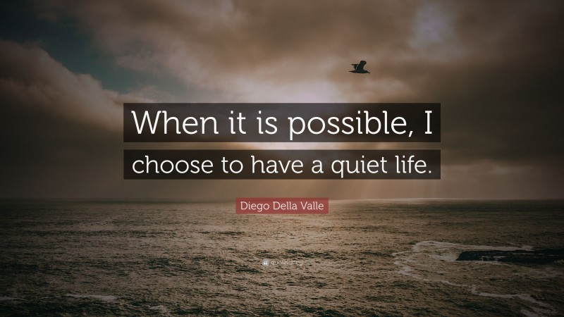 Diego Della Valle Quote: “When it is possible, I choose to have a quiet life.”