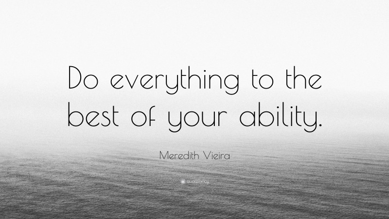 Meredith Vieira Quote: “Do everything to the best of your ability.”