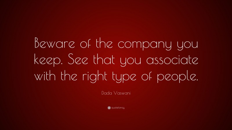 Dada Vaswani Quote: “Beware of the company you keep. See that you associate with the right type of people.”