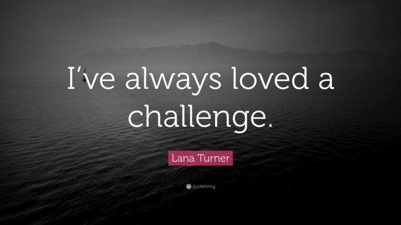 Lana Turner Quote: “I’ve always loved a challenge.”