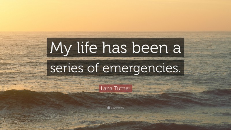 Lana Turner Quote: “My life has been a series of emergencies.”
