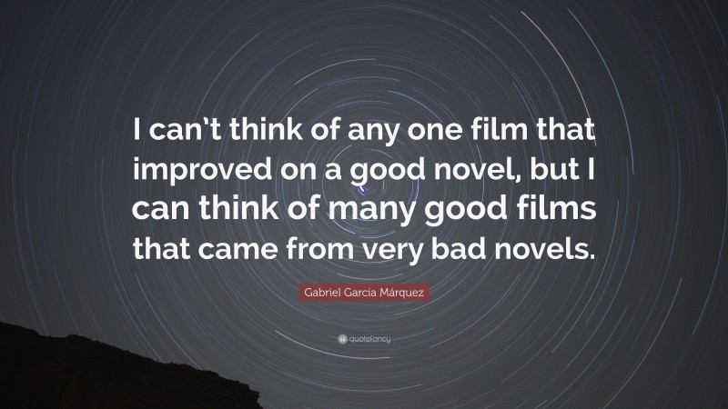Gabriel Garcí­a Márquez Quote: “I can’t think of any one film that improved on a good novel, but I can think of many good films that came from very bad novels.”