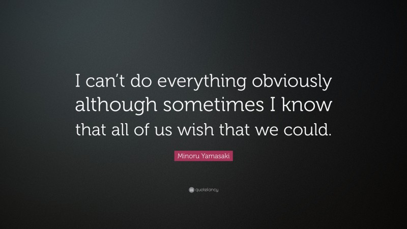 Minoru Yamasaki Quote: “I can’t do everything obviously although sometimes I know that all of us wish that we could.”
