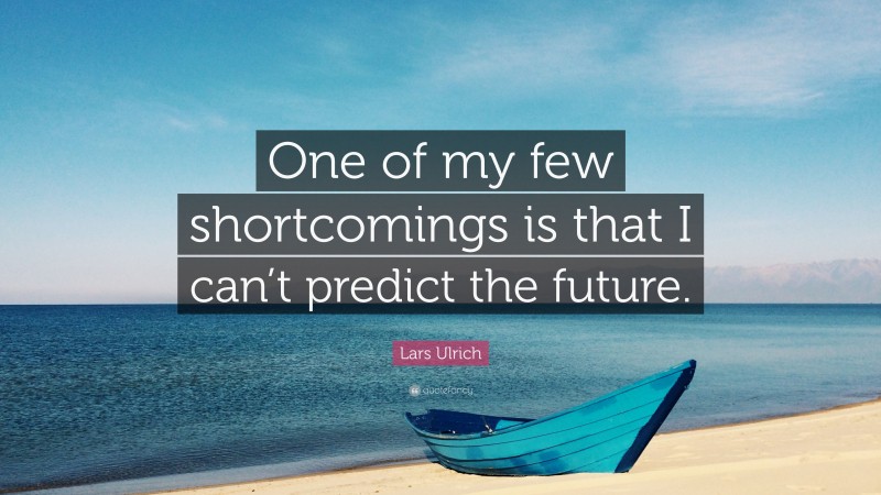 Lars Ulrich Quote: “One of my few shortcomings is that I can’t predict the future.”