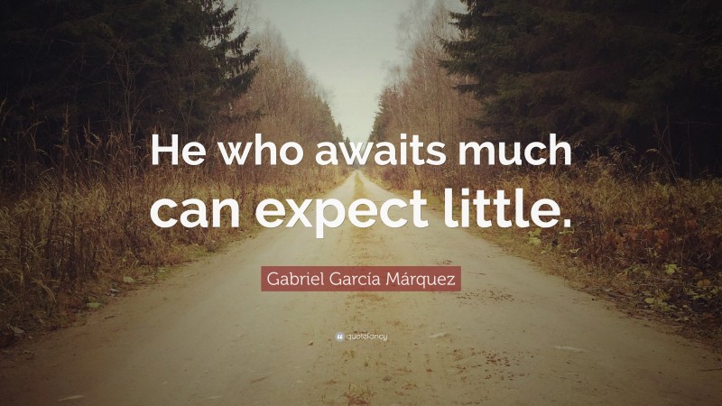 Gabriel Garcí­a Márquez Quote: “He who awaits much can expect little.”