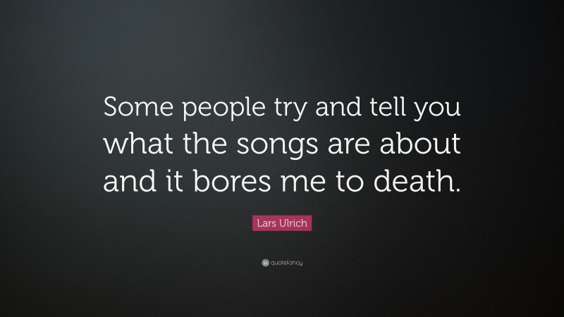 Lars Ulrich Quote: “Some people try and tell you what the songs are about and it bores me to death.”