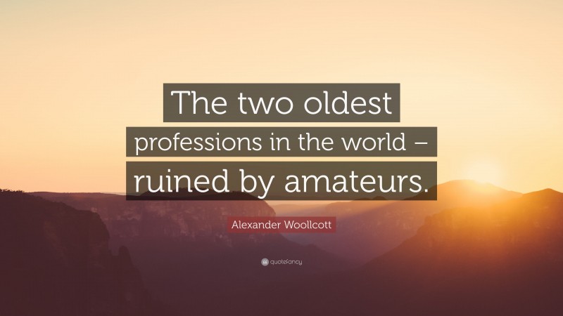 Alexander Woollcott Quote: “The two oldest professions in the world – ruined by amateurs.”