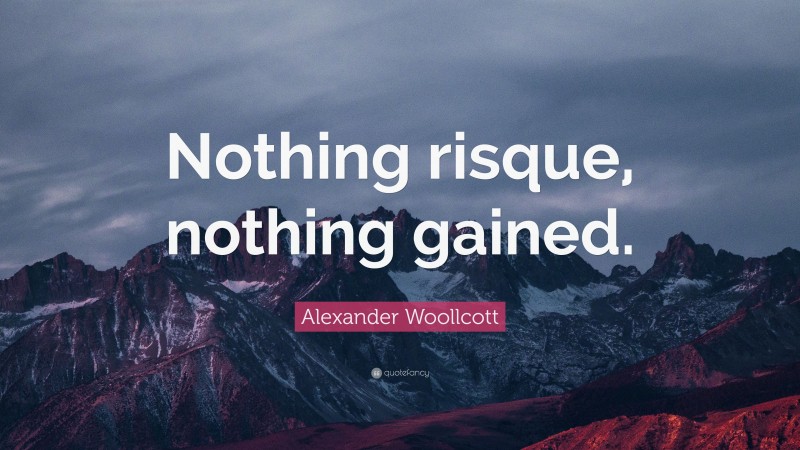 Alexander Woollcott Quote: “Nothing risque, nothing gained.”