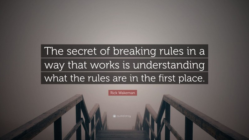 Rick Wakeman Quote: “The secret of breaking rules in a way that works is understanding what the rules are in the first place.”