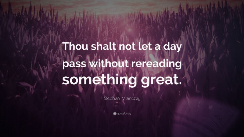 Stephen Vizinczey Quote: “Thou shalt not let a day pass without rereading something great.”