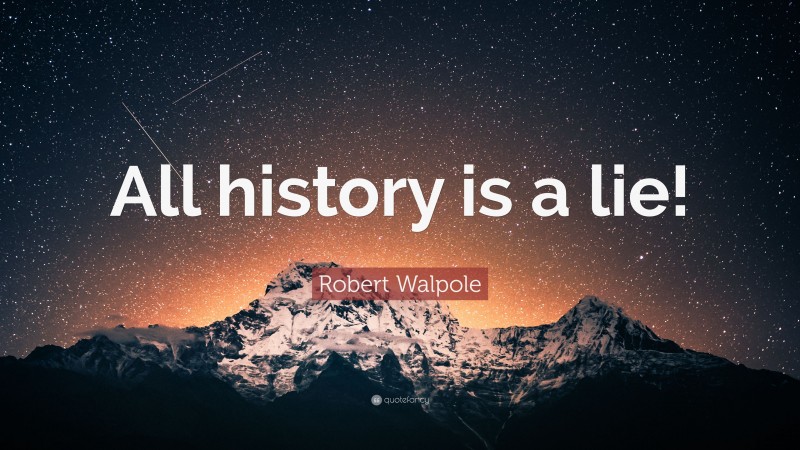 Robert Walpole Quote: “All history is a lie!”