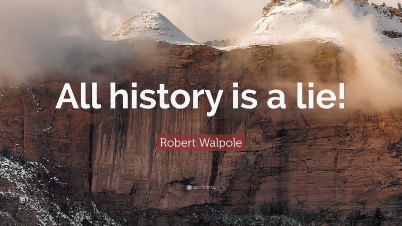 Robert Walpole Quote: “All history is a lie!”