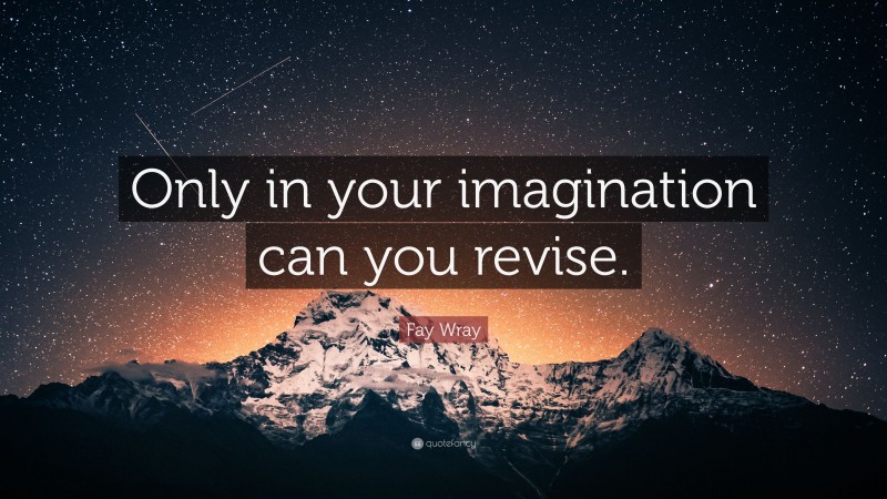 Fay Wray Quote: “Only in your imagination can you revise.”