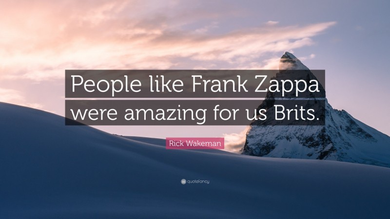 Rick Wakeman Quote: “People like Frank Zappa were amazing for us Brits.”