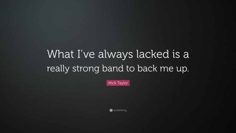 Mick Taylor Quote: “What I’ve always lacked is a really strong band to back me up.”