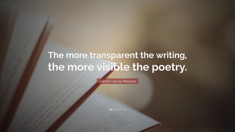 Gabriel Garcí­a Márquez Quote: “The more transparent the writing, the more visible the poetry.”