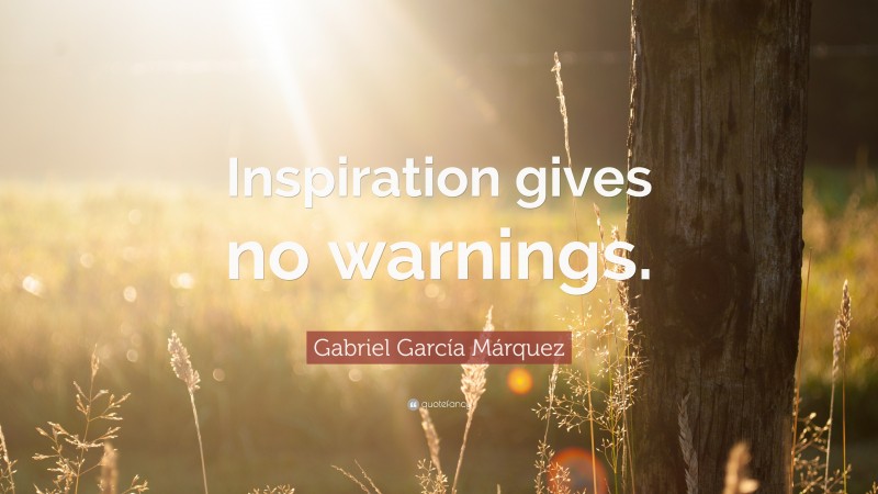 Gabriel Garcí­a Márquez Quote: “Inspiration gives no warnings.”