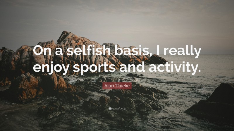 Alan Thicke Quote: “On a selfish basis, I really enjoy sports and activity.”