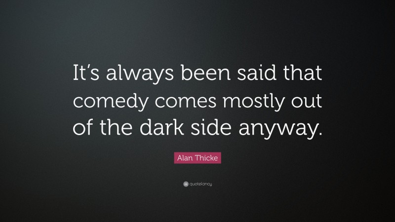 Alan Thicke Quote: “It’s always been said that comedy comes mostly out of the dark side anyway.”