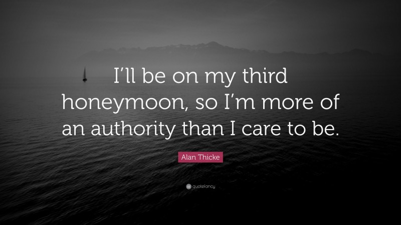 Alan Thicke Quote: “I’ll be on my third honeymoon, so I’m more of an authority than I care to be.”