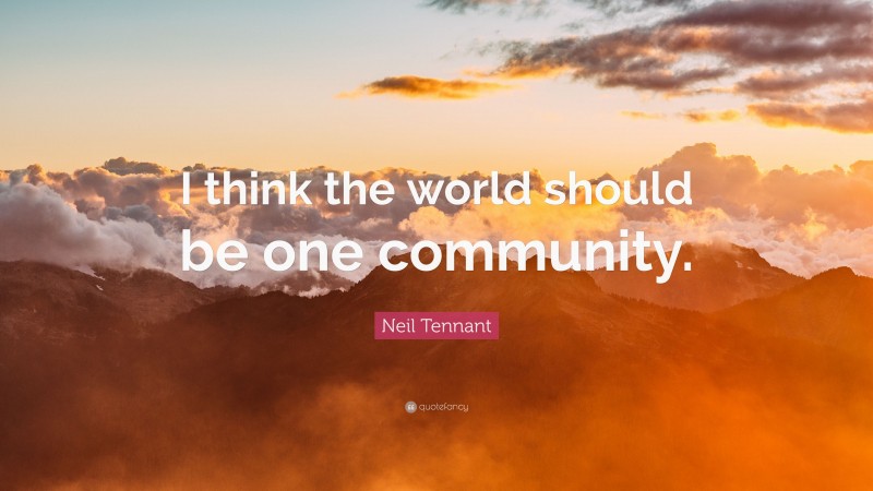 Neil Tennant Quote: “I think the world should be one community.”
