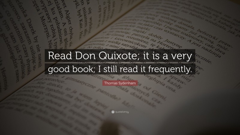 Thomas Sydenham Quote: “Read Don Quixote; it is a very good book; I still read it frequently.”