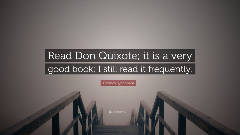 Thomas Sydenham Quote: “Read Don Quixote; it is a very good book; I still read it frequently.”