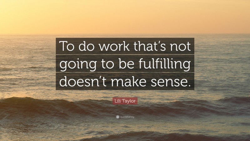 Lili Taylor Quote: “To do work that’s not going to be fulfilling doesn’t make sense.”