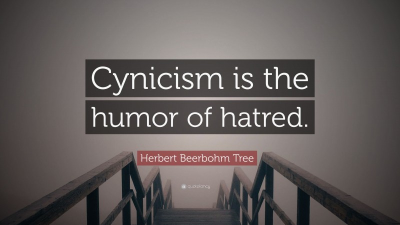 Herbert Beerbohm Tree Quote: “Cynicism is the humor of hatred.”