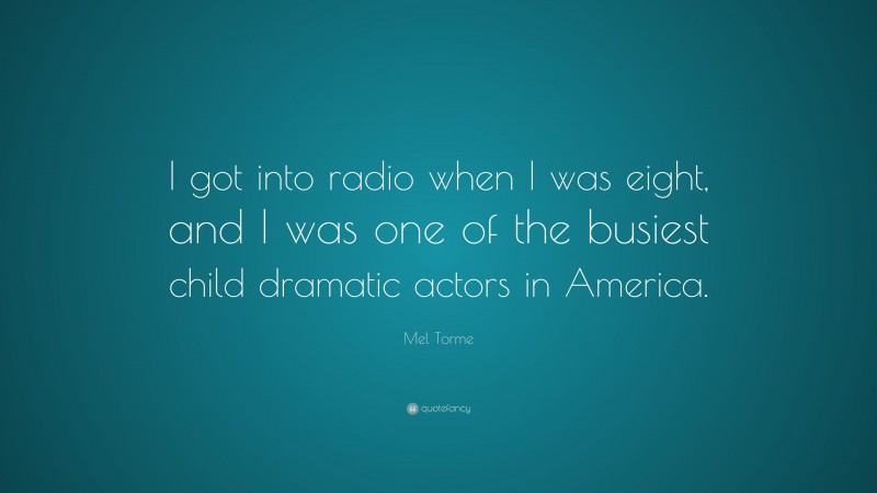 Mel Torme Quote: “I got into radio when I was eight, and I was one of the busiest child dramatic actors in America.”