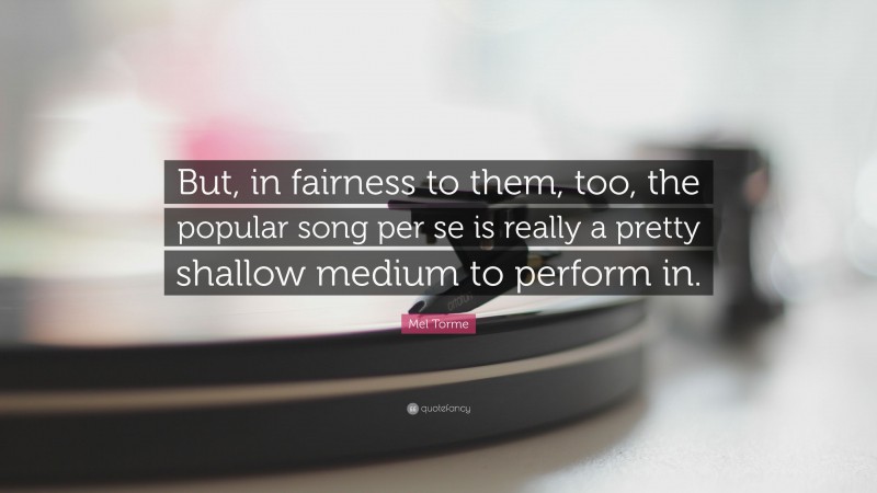 Mel Torme Quote: “But, in fairness to them, too, the popular song per se is really a pretty shallow medium to perform in.”